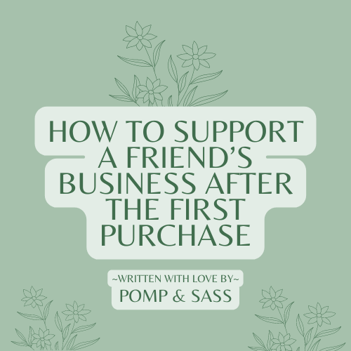 How to Support a Friend’s Business After the First Purchase - Pomp & Sass