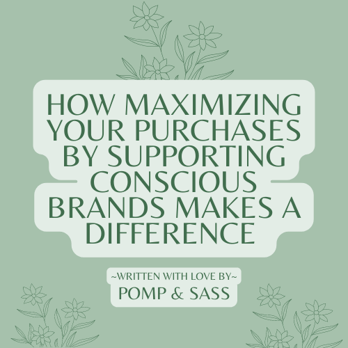 How Maximizing Your Purchases by Supporting Conscious Brands Makes a Difference - Pomp & Sass