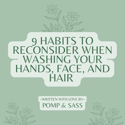9 Habits to Reconsider When Washing Your Hands, Face, and Hair - Pomp & Sass